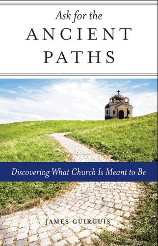 Ask for the Ancient Paths: Discovering What Church Is Meant to Be by James Guirguis