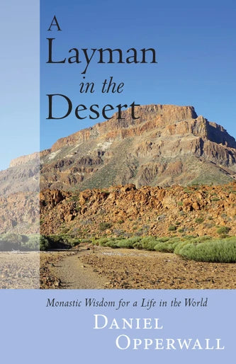 A Layman in the Desert: Monastic Wisdom for a Life in the World by Daniel G. Opperwall