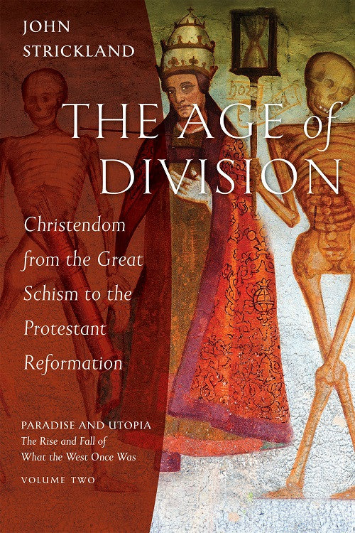 The Age of Division: Christendom from the Great Schism to the Protestant Reformation (Paradise and Utopia: The Rise and Fall of What the West Once Was #2)