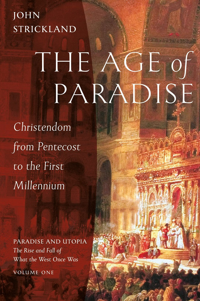 The Age of Paradise: Christendom from Pentecost to the First Millennium (Paradise and Utopia: The Rise and Fall of What the West Once Was #1)