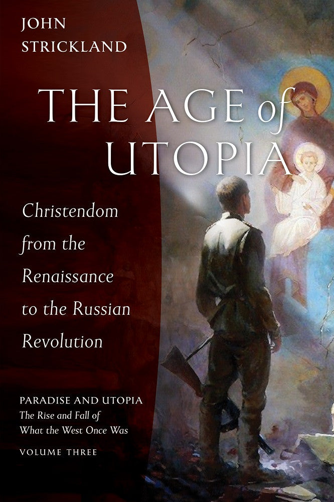 The Age of Utopia: Christendom from the Renaissance to the Russian Revolution (Paradise and Utopia: The Rise and Fall of What the West Once Was #3)