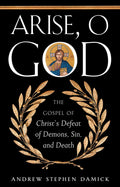 Arise, O God: The Gospel of Christ's Defeat of Demons, Sin, and Death