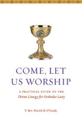 Come, Let Us Worship: A Practical Guide to the Divine Liturgy for Orthodox Laity by V. Rev Patrick B. O'Grady