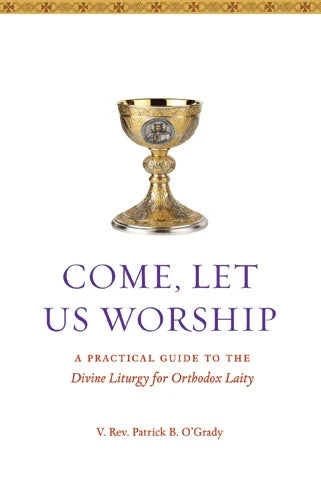 Come, Let Us Worship: A Practical Guide to the Divine Liturgy for Orthodox Laity by V. Rev Patrick B. O'Grady