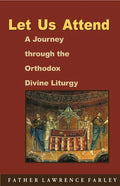Let Us Attend! A Journey Through the Orthodox Divine Liturgy by Fr Lawrence Farley