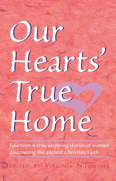 Our Hearts' True Home: Fourteen Warm, Inspiring Stories of Women Discovering the Ancient Christian Faith